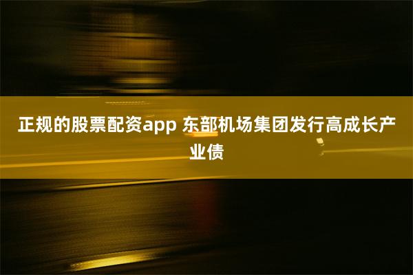 正规的股票配资app 东部机场集团发行高成长产业债