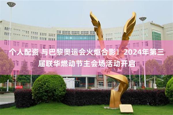 个人配资 与巴黎奥运会火炬合影！2024年第三届联华燃动节主会场活动开启