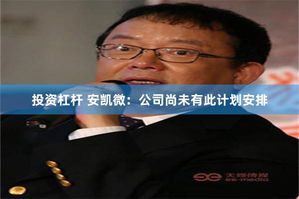 投资杠杆 安凯微：公司尚未有此计划安排