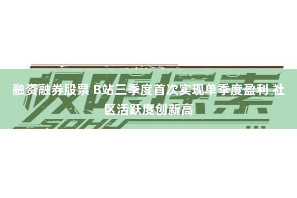 融资融券股票 B站三季度首次实现单季度盈利 社区活跃度创新高