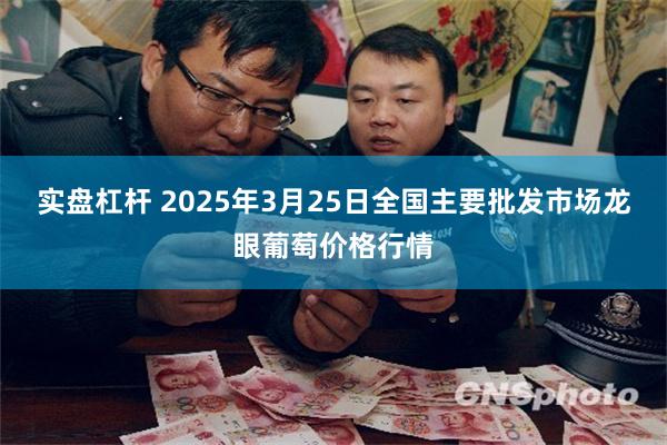 实盘杠杆 2025年3月25日全国主要批发市场龙眼葡萄价格行情