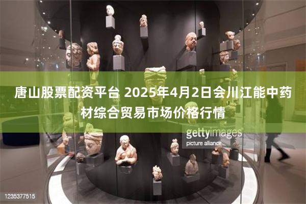 唐山股票配资平台 2025年4月2日会川江能中药材综合贸易市场价格行情