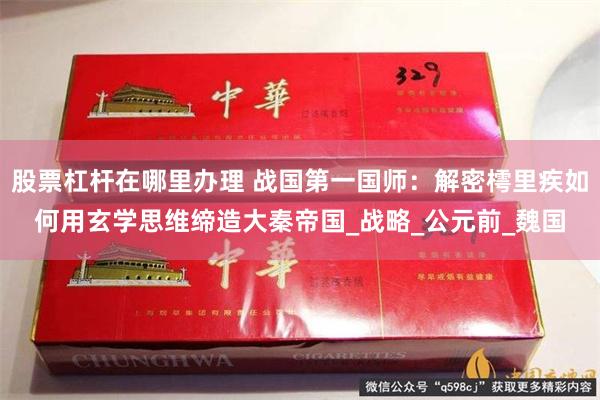 股票杠杆在哪里办理 战国第一国师：解密樗里疾如何用玄学思维缔造大秦帝国_战略_公元前_魏国