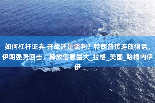 如何杠杆证券 开战还是谈判？特朗普接连放狠话，伊朗强势回击，释放信息量大_拉格_美国_哈梅内伊