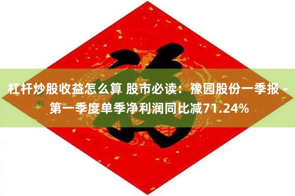 杠杆炒股收益怎么算 股市必读：豫园股份一季报 - 第一季度单季净利润同比减71.24%