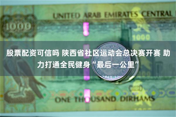 股票配资可信吗 陕西省社区运动会总决赛开赛 助力打通全民健身“最后一公里”