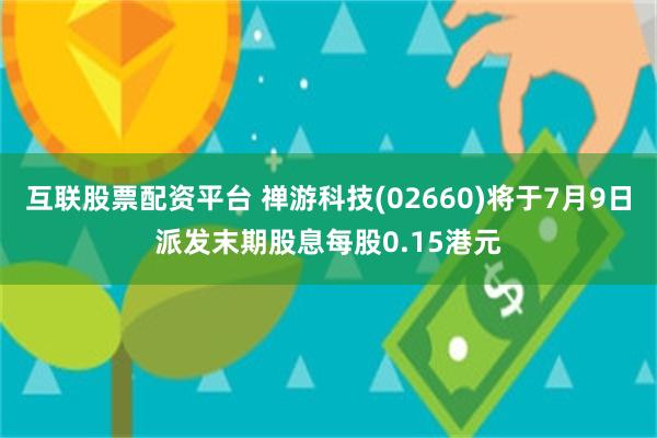 互联股票配资平台 禅游科技(02660)将于7月9日派发末期股息每股0.15港元