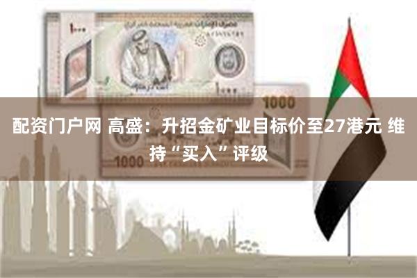 配资门户网 高盛：升招金矿业目标价至27港元 维持“买入”评级