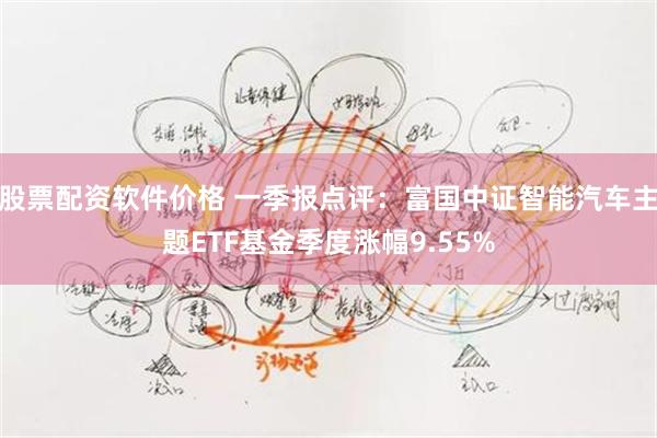 股票配资软件价格 一季报点评：富国中证智能汽车主题ETF基金季度涨幅9.55%