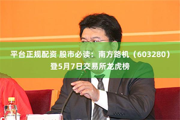 平台正规配资 股市必读：南方路机（603280）登5月7日交易所龙虎榜
