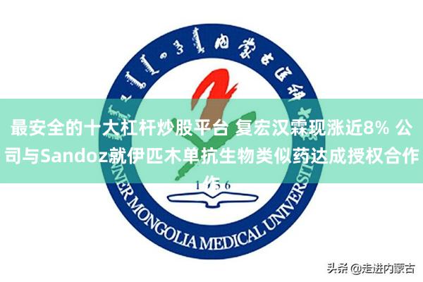 最安全的十大杠杆炒股平台 复宏汉霖现涨近8% 公司与Sandoz就伊匹木单抗生物类似药达成授权合作