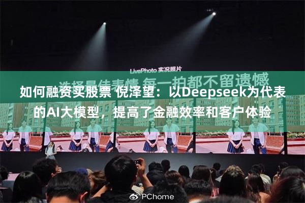 如何融资买股票 倪泽望：以Deepseek为代表的AI大模型，提高了金融效率和客户体验