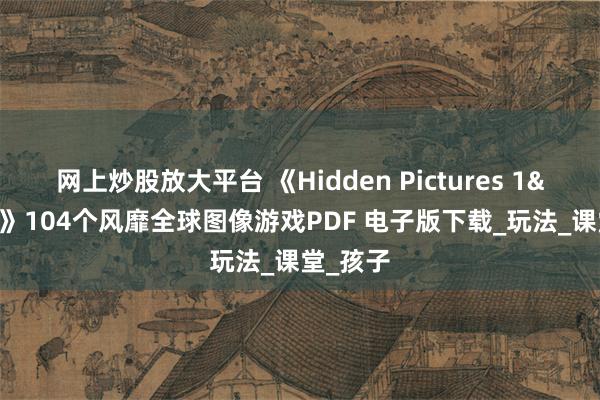 网上炒股放大平台 《Hidden Pictures 1&2》104个风靡全球图像游戏PDF 电子版下载_玩法_课堂_孩子