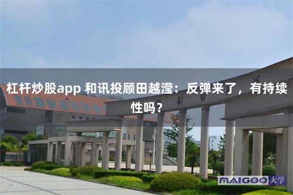 杠杆炒股app 和讯投顾田越滢：反弹来了，有持续性吗？