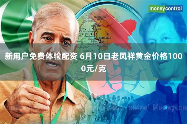 新用户免费体验配资 6月10日老凤祥黄金价格1000元/克