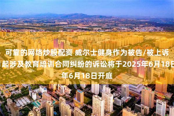 可靠的网络炒股配资 威尔士健身作为被告/被上诉人的1起涉及教育培训合同纠纷的诉讼将于2025年6月18日开庭