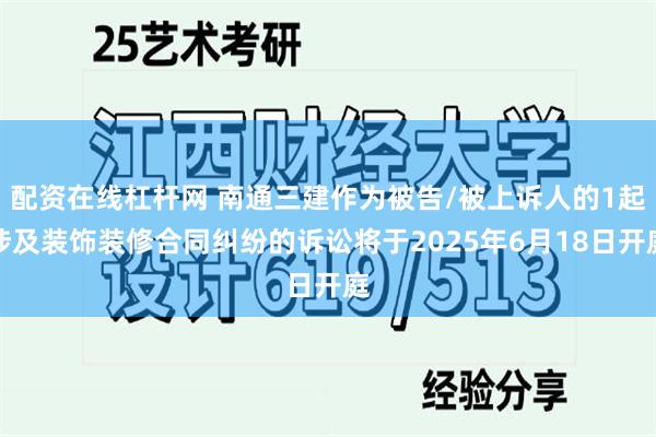 配资在线杠杆网 南通三建作为被告/被上诉人的1起涉及装饰装修合同纠纷的诉讼将于2025年6月18日开庭