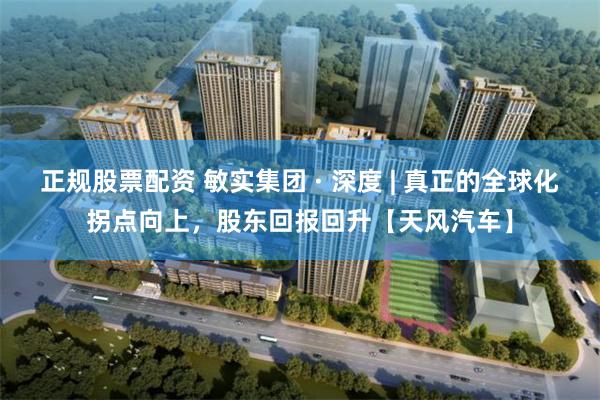 正规股票配资 敏实集团 · 深度 | 真正的全球化拐点向上，股东回报回升【天风汽车】