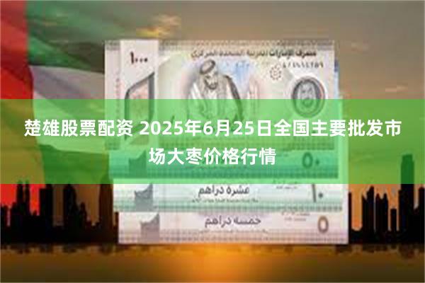 楚雄股票配资 2025年6月25日全国主要批发市场大枣价格行情