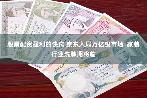 股票配资盈利的诀窍 京东入局万亿级市场  家装行业洗牌期将临