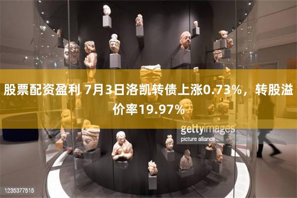 股票配资盈利 7月3日洛凯转债上涨0.73%，转股溢价率19.97%